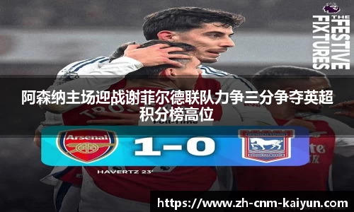 阿森纳主场迎战谢菲尔德联队力争三分争夺英超积分榜高位
